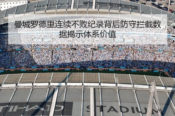 曼城罗德里连续不败纪录背后防守拦截数据揭示体系价值（kaiyun）
