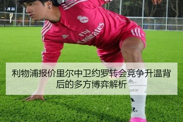 利物浦报价里尔中卫约罗转会竞争升温背后的多方博弈解析（kaiyun）