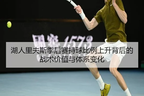 湖人里夫斯季后赛持球比例上升背后的战术价值与体系变化（kaiyun）