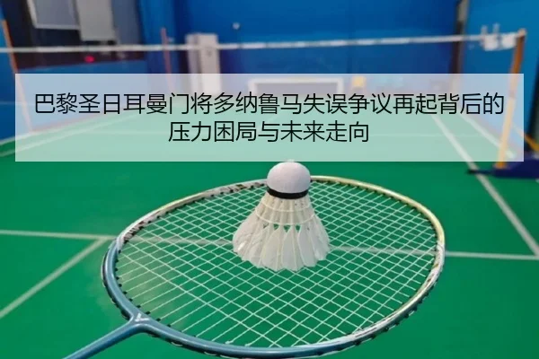 巴黎圣日耳曼门将多纳鲁马失误争议再起背后的压力困局与未来走向（kaiyun）