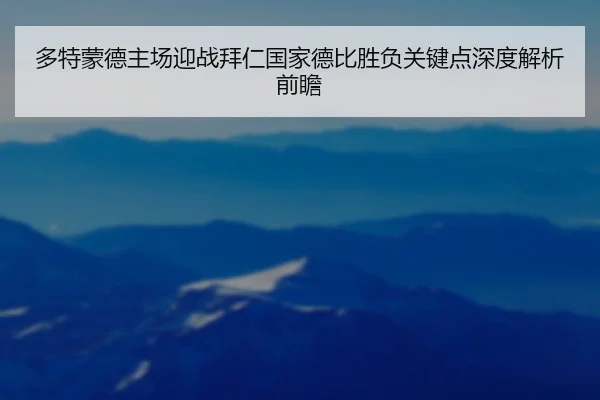 多特蒙德主场迎战拜仁国家德比胜负关键点深度解析前瞻（kaiyun）