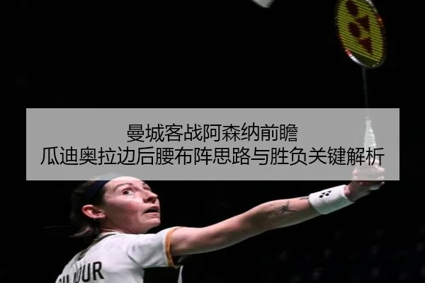 曼城客战阿森纳前瞻 瓜迪奥拉边后腰布阵思路与胜负关键解析（kaiyun）