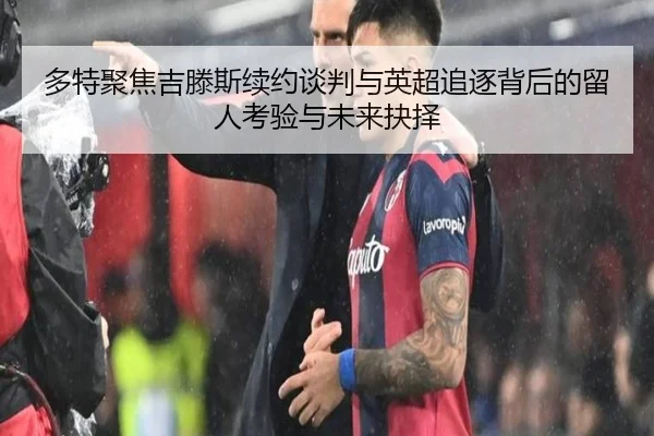 多特聚焦吉滕斯续约谈判与英超追逐背后的留人考验与未来抉择（kaiyun）