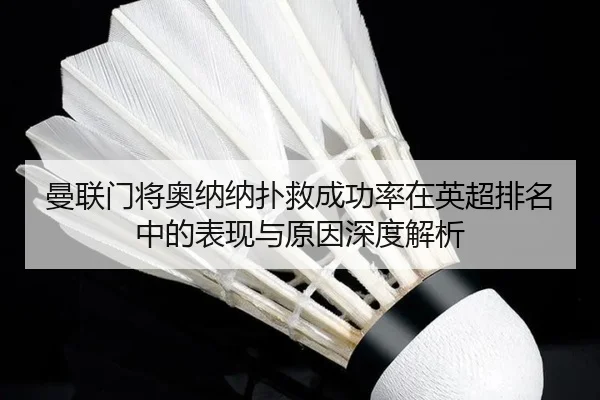 曼联门将奥纳纳扑救成功率在英超排名中的表现与原因深度解析（kaiyun）